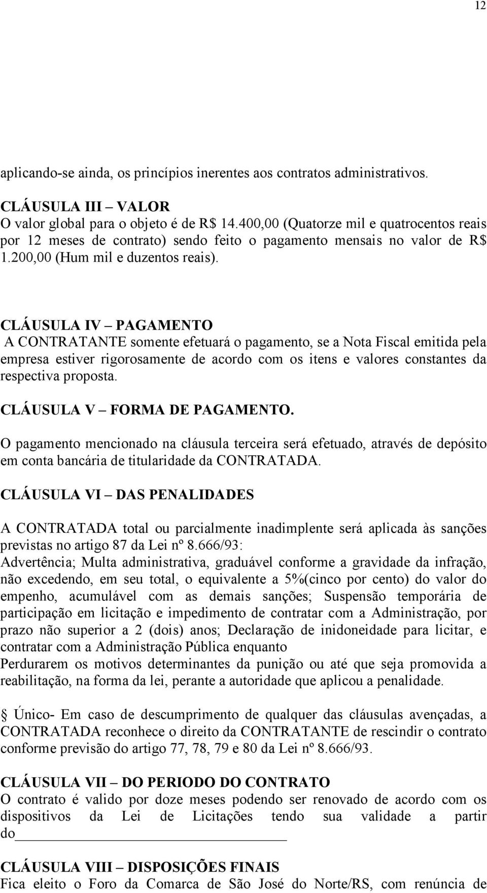 CLÁUSULA IV PAGAMENTO A CONTRATANTE somente efetuará o pagamento, se a Nota Fiscal emitida pela empresa estiver rigorosamente de acordo com os itens e valores constantes da respectiva proposta.