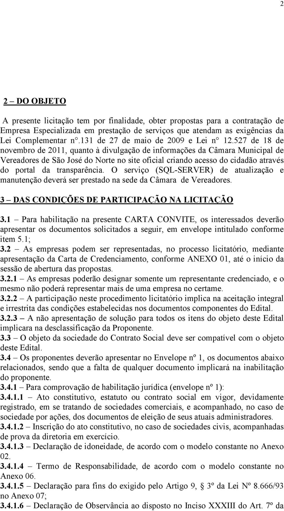 527 de 18 de novembro de 2011, quanto à divulgação de informações da Câmara Municipal de Vereadores de São José do Norte no site oficial criando acesso do cidadão através do portal da transparência.
