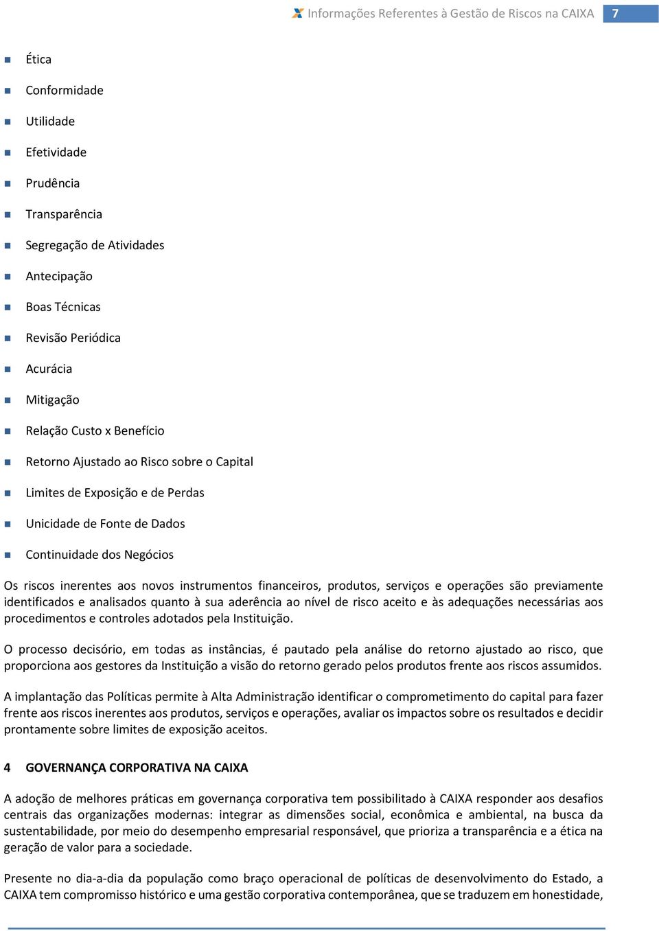 são previamente identificados e analisados quanto à sua aderência ao nível de risco aceito e às adequações necessárias aos procedimentos e controles adotados pela Instituição.