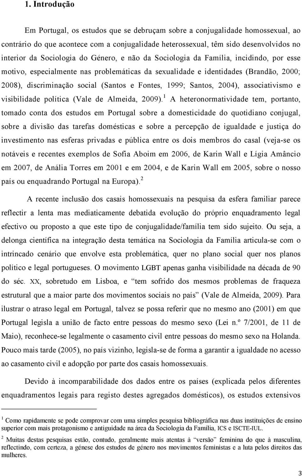 Fontes, 1999; Santos, 2004), associativismo e visibilidade política (Vale de Almeida, 2009).