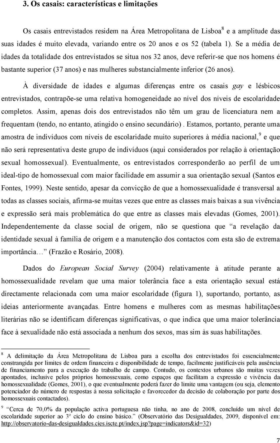 À diversidade de idades e algumas diferenças entre os casais gay e lésbicos entrevistados, contrapõe-se uma relativa homogeneidade ao nível dos níveis de escolaridade completos.