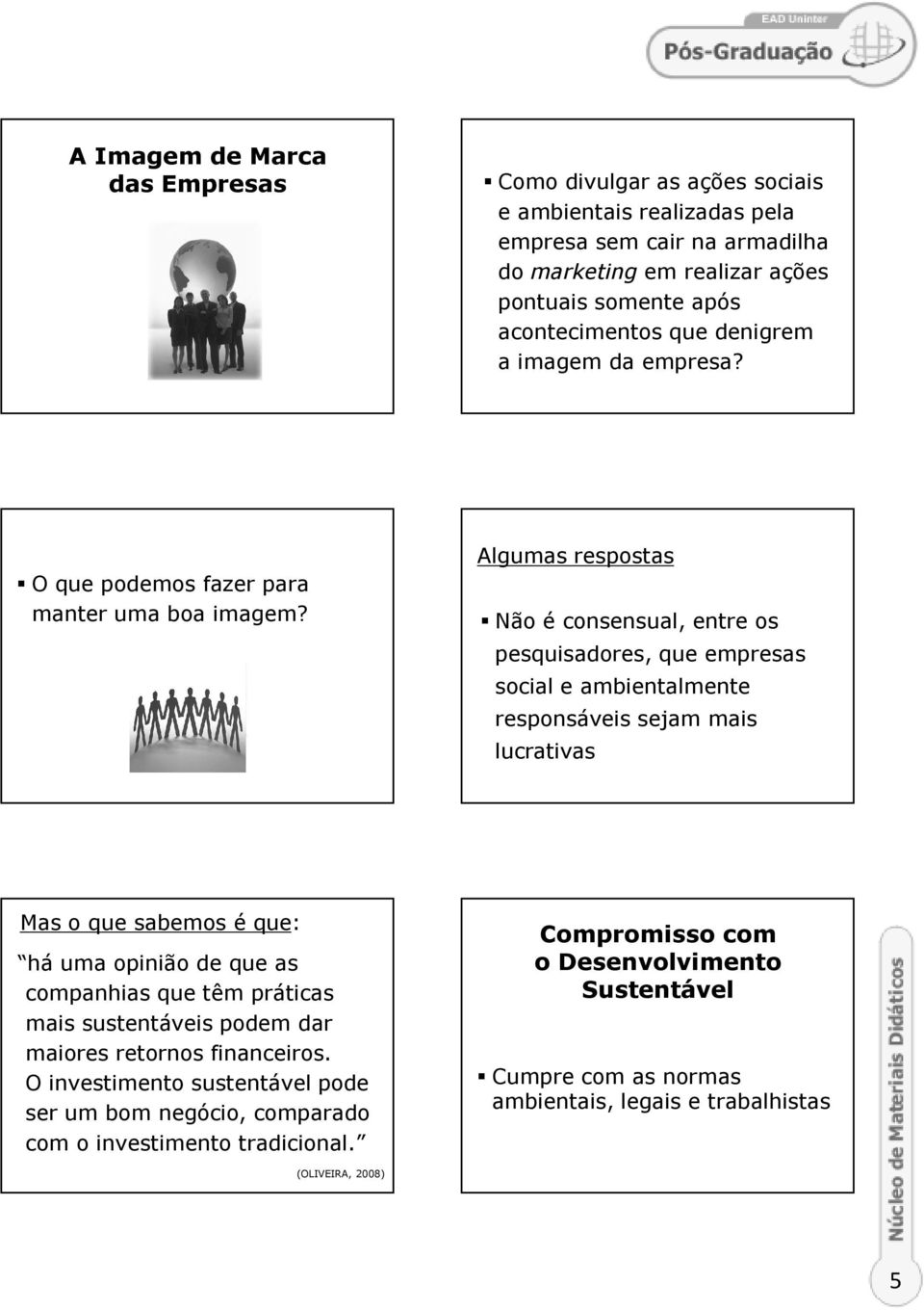 Algumas respostas Não é consensual, entre os pesquisadores, que empresas social e ambientalmente responsáveis sejam mais lucrativas Mas o que sabemos é que: há uma opinião de que as