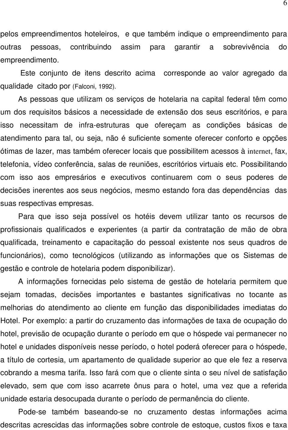 As pessoas que utilizam os serviços de hotelaria na capital federal têm como um dos requisitos básicos a necessidade de extensão dos seus escritórios, e para isso necessitam de infra-estruturas que