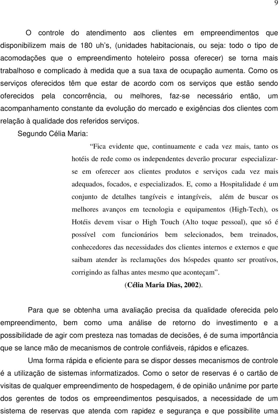 Como os serviços oferecidos têm que estar de acordo com os serviços que estão sendo oferecidos pela concorrência, ou melhores, faz-se necessário então, um acompanhamento constante da evolução do