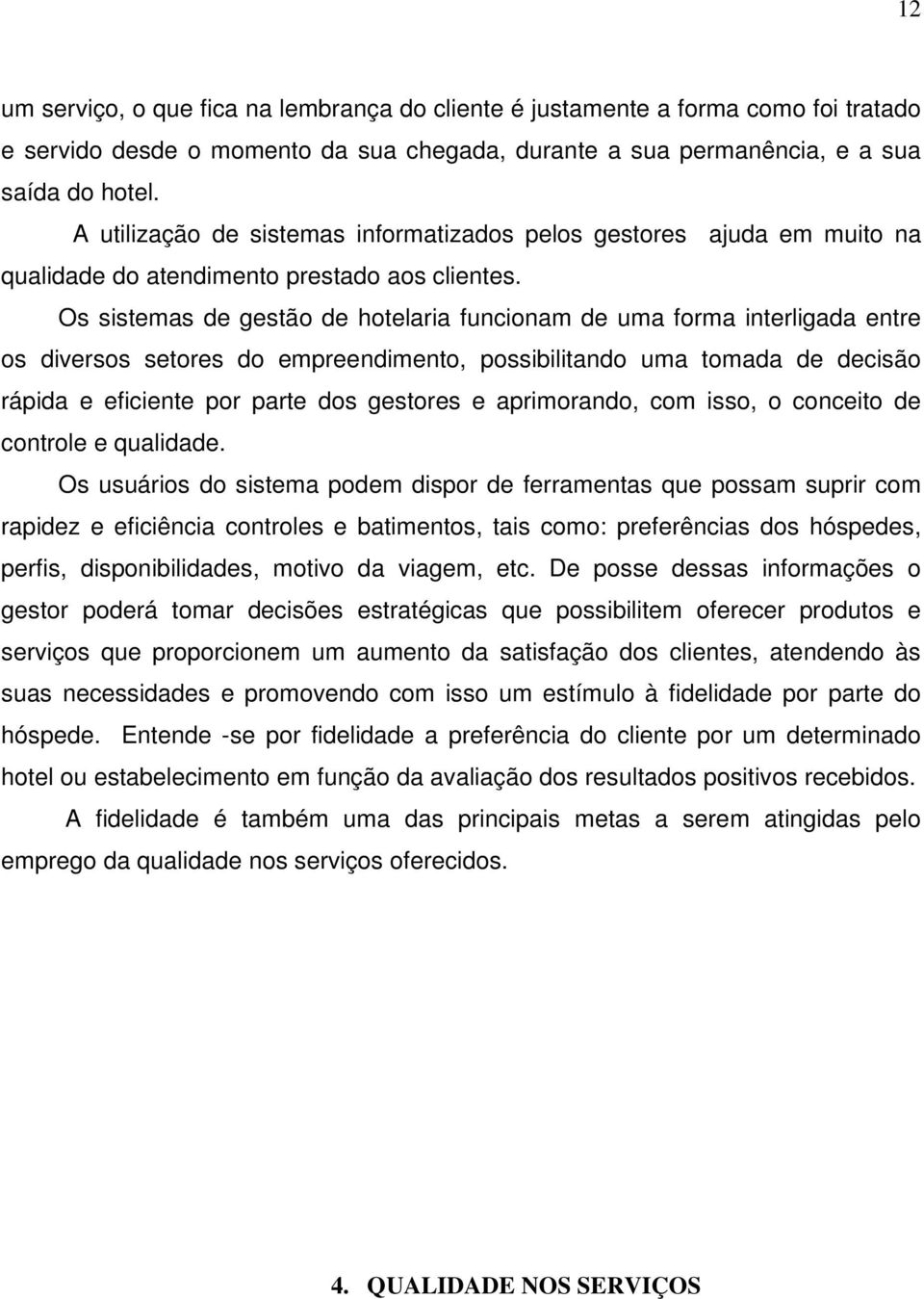 Os sistemas de gestão de hotelaria funcionam de uma forma interligada entre os diversos setores do empreendimento, possibilitando uma tomada de decisão rápida e eficiente por parte dos gestores e