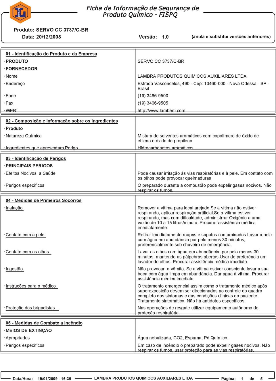 com 02 - Composição e Informação sobre os Ingredientes Produto Natureza Química Ingredientes que apresentam Perigo 03 - Identificação de Perigos PRINCIPAIS PERIGOS Efeitos Nocivos a Saúde Perigos