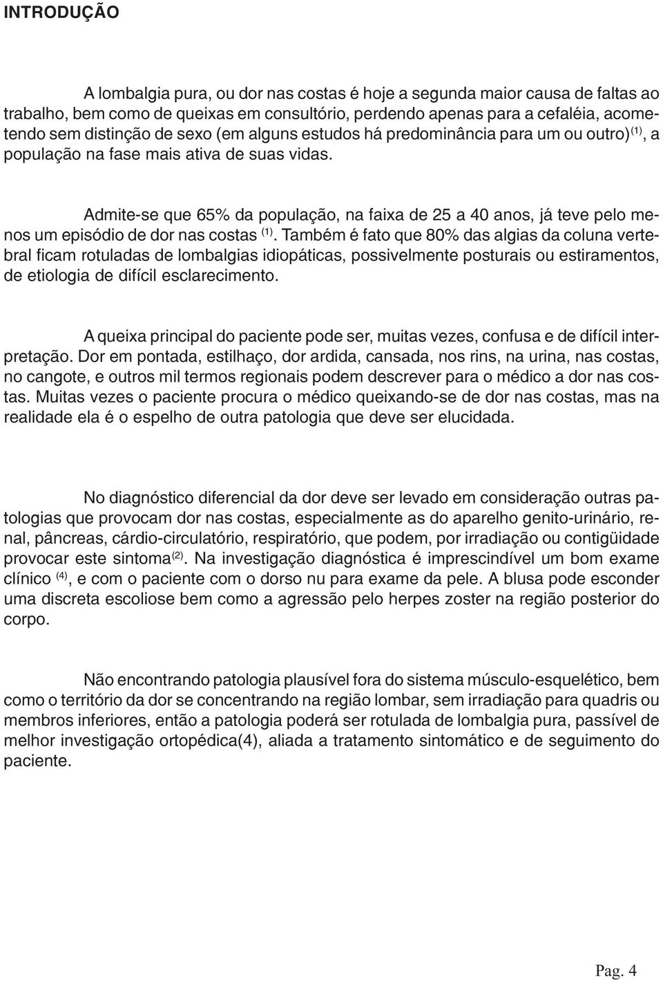 Admite-se que 65% da população, na faixa de 25 a 40 anos, já teve pelo menos um episódio de dor nas costas (1).