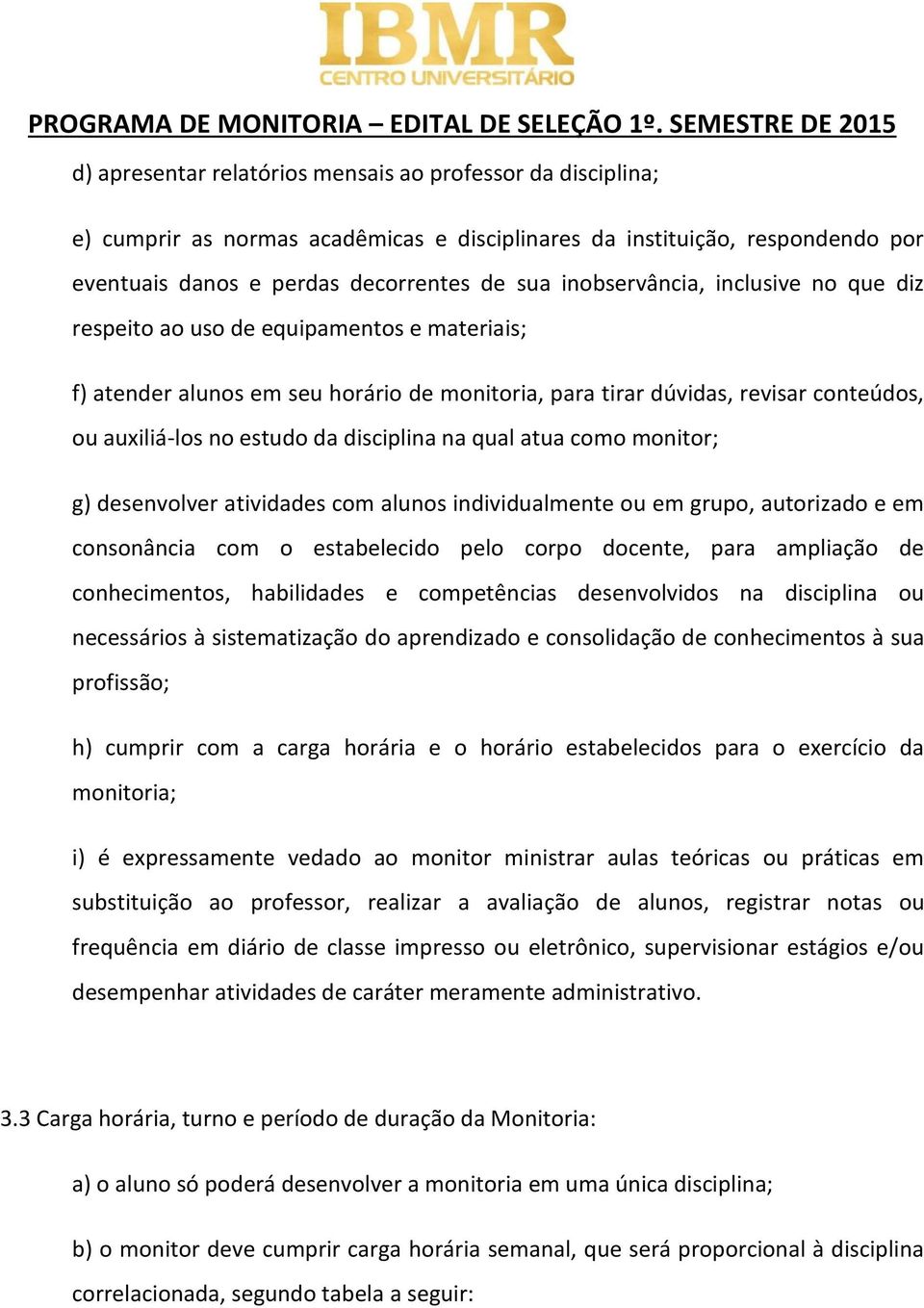 atua como monitor; g) desenvolver atividades com alunos individualmente ou em grupo, autorizado e em consonância com o estabelecido pelo corpo docente, para ampliação de conhecimentos, habilidades e