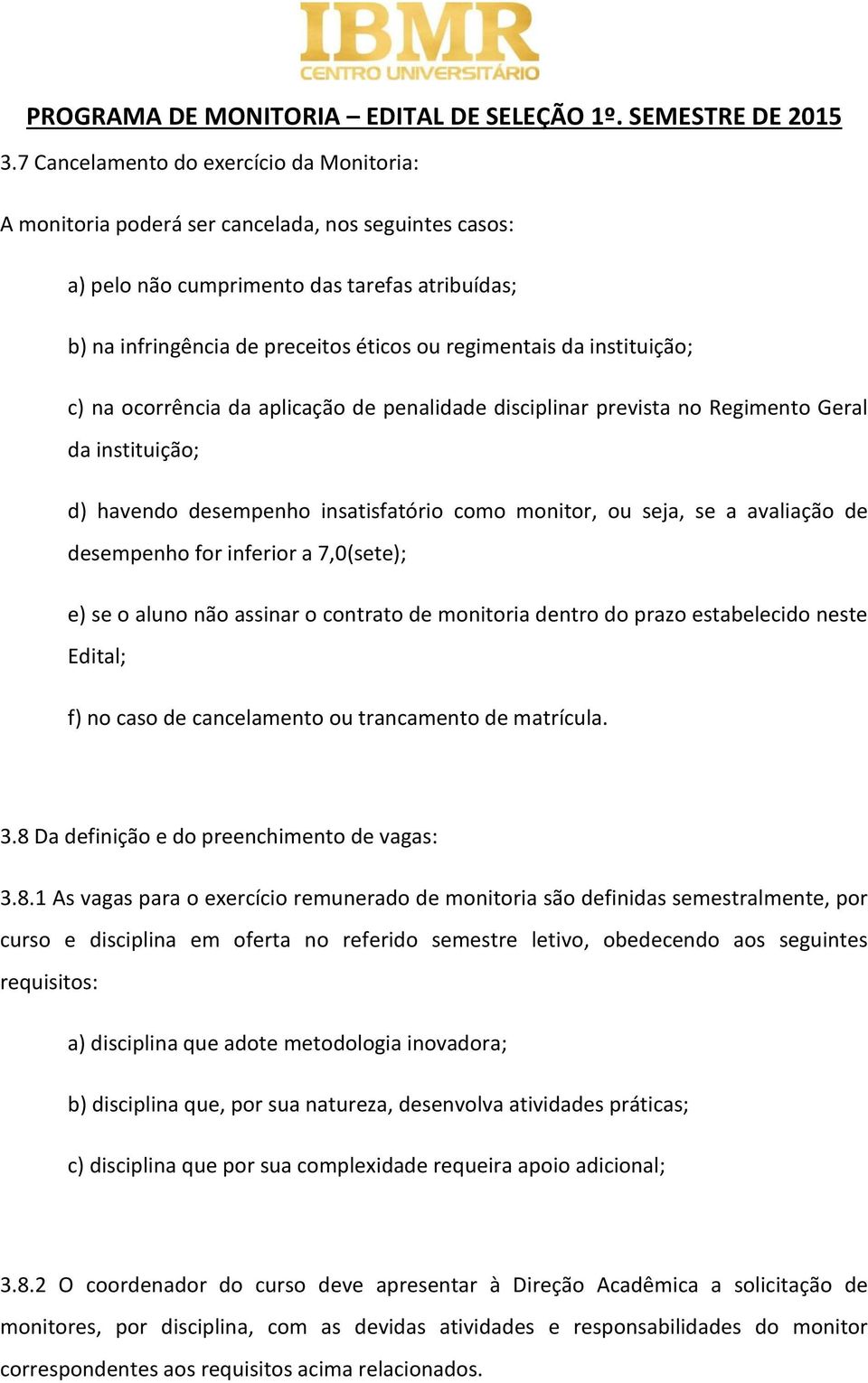 avaliação de desempenho for inferior a 7,0(sete); e) se o aluno não assinar o contrato de monitoria dentro do prazo estabelecido neste Edital; f) no caso de cancelamento ou trancamento de matrícula.