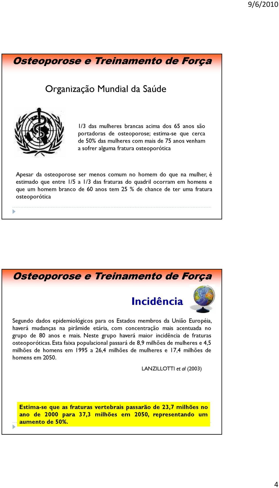 chance de ter uma fratura osteoporótica Incidência Segundo dados epidemiológicos para os Estados membros da União Européia, haverá mudanças na pirâmide etária, com concentração mais acentuada no