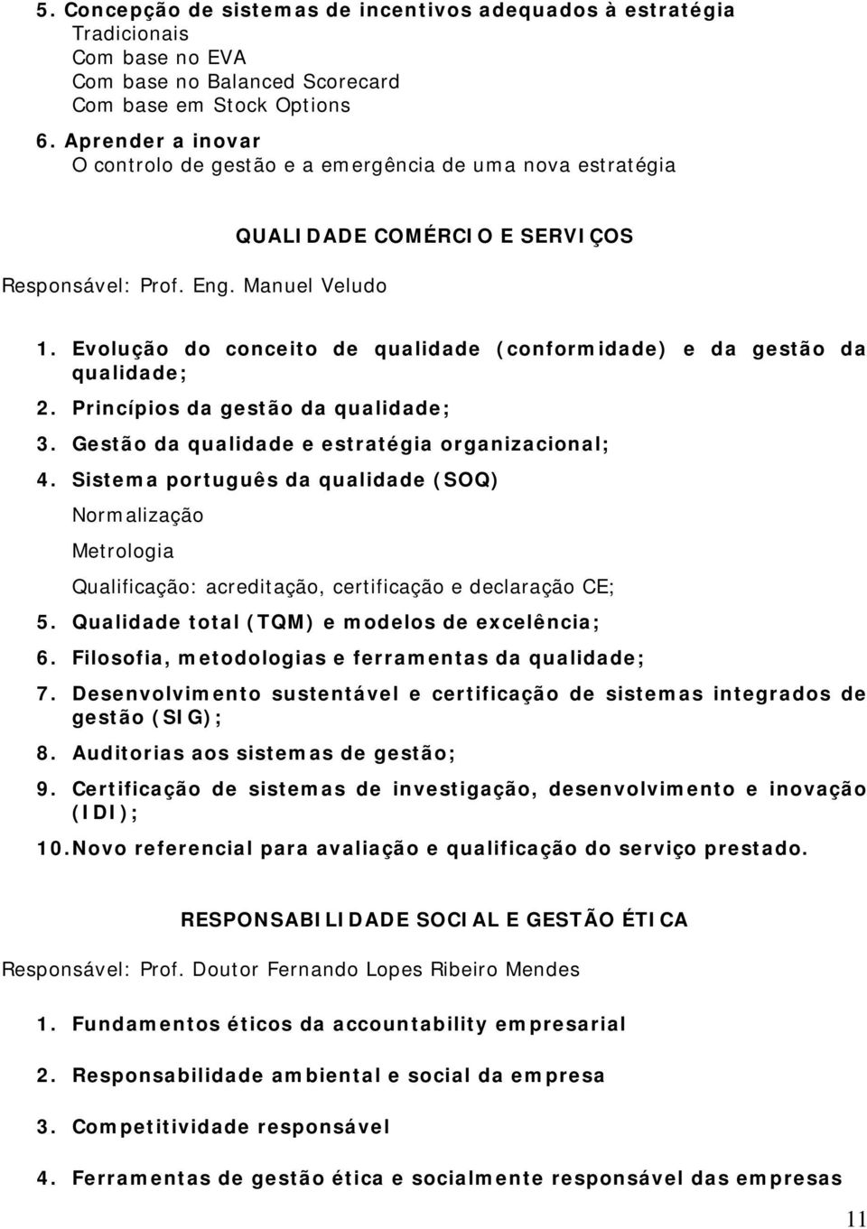 Evolução do conceito de qualidade (conformidade) e da gestão da qualidade; 2. Princípios da gestão da qualidade; 3. Gestão da qualidade e estratégia organizacional; 4.