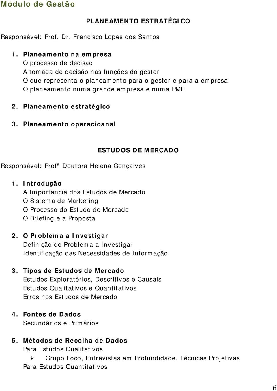 Planeamento estratégico 3. Planeamento operacioanal ESTUDOS DE MERCADO Responsável: Profª Doutora Helena Gonçalves 1.