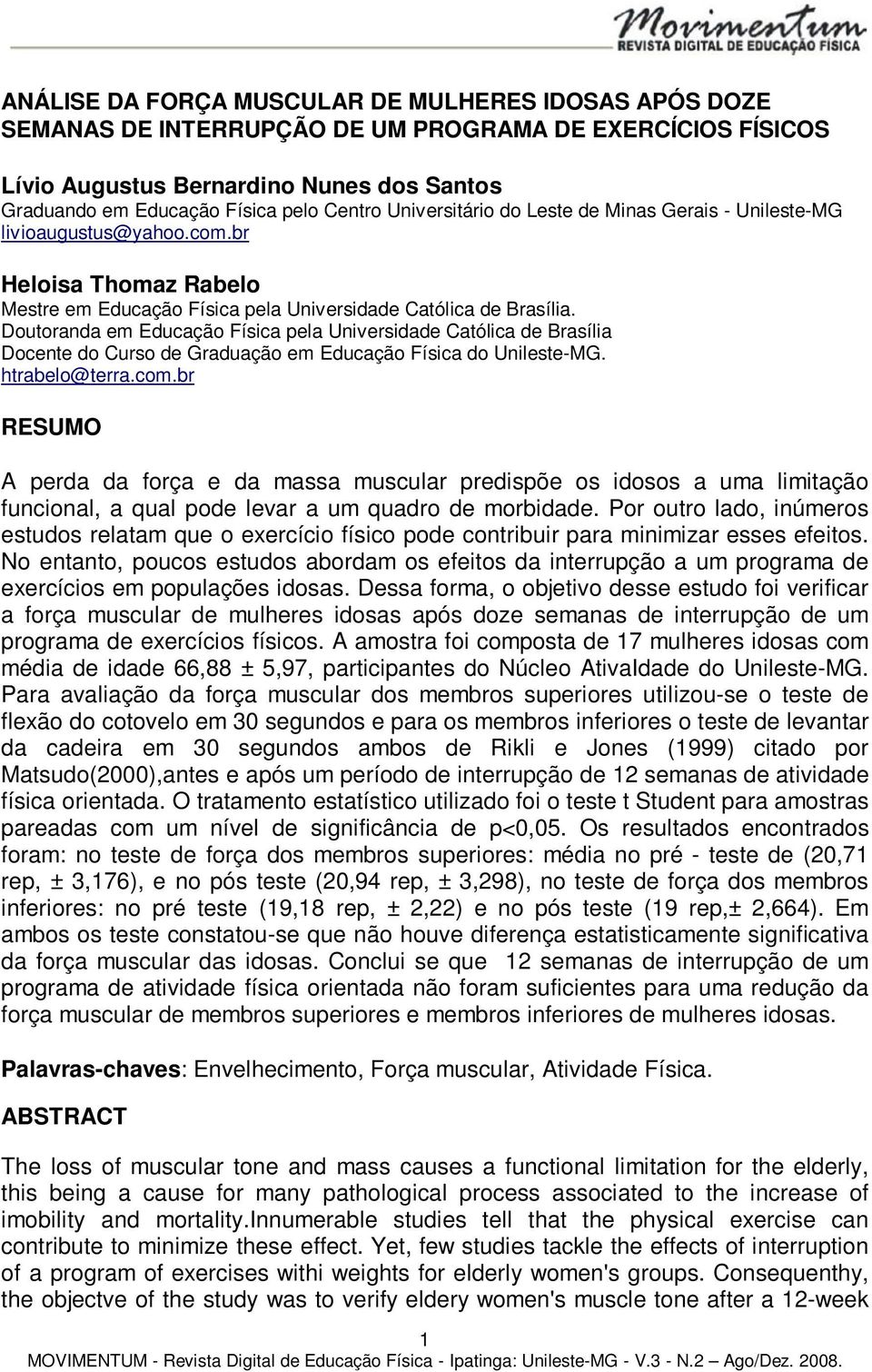 Doutoranda em Educação Física pela Universidade Católica de Brasília Docente do Curso de Graduação em Educação Física do Unileste-MG. htrabelo@terra.com.