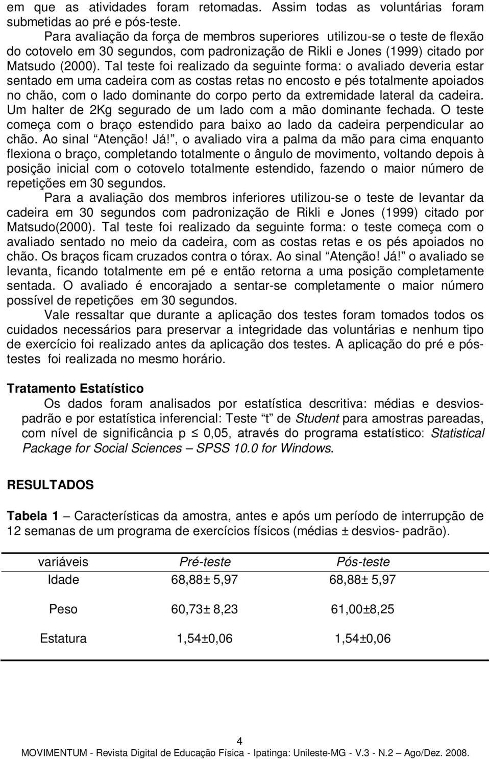 Tal teste foi realizado da seguinte forma: o avaliado deveria estar sentado em uma cadeira com as costas retas no encosto e pés totalmente apoiados no chão, com o lado dominante do corpo perto da