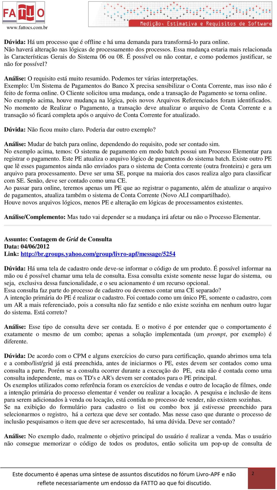 Podemos ter várias interpretações. Exemplo: Um Sistema de Pagamentos do Banco X precisa sensibilizar o Conta Corrente, mas isso não é feito de forma online.