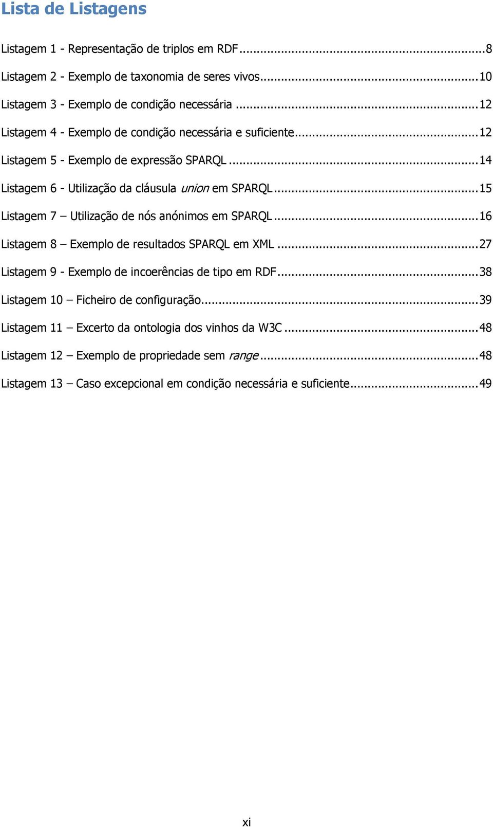 .. 15 Listagem 7 Utilização de nós anónimos em SPARQL... 16 Listagem 8 Exemplo de resultados SPARQL em XML... 27 Listagem 9 - Exemplo de incoerências de tipo em RDF.