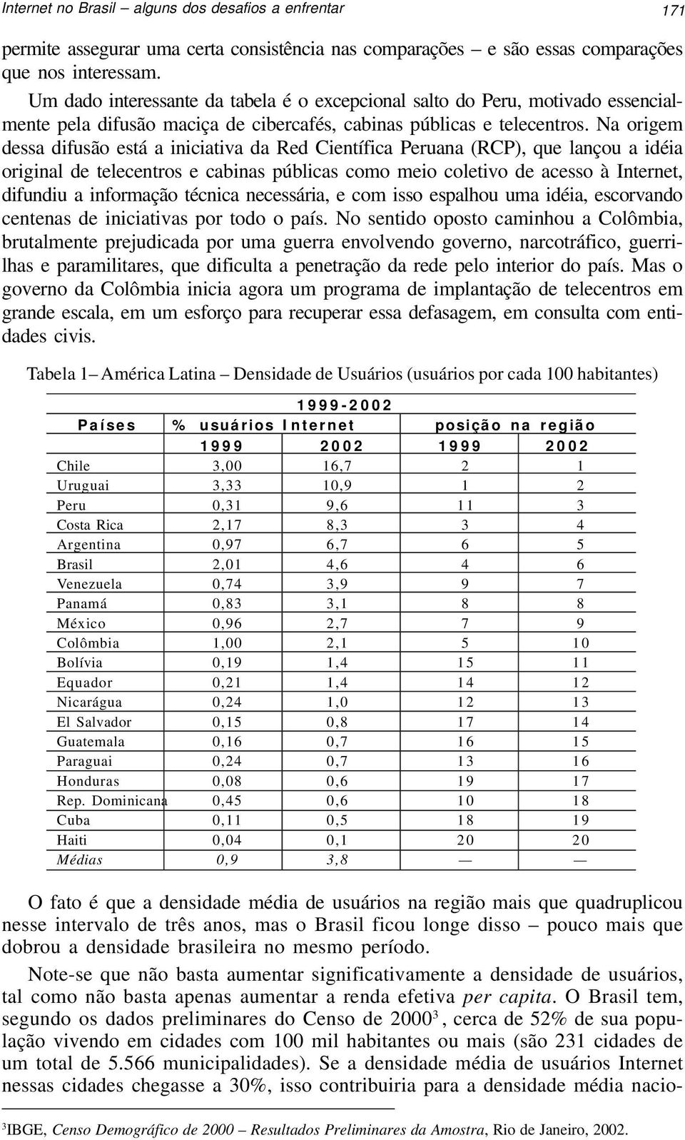 Na origem dessa difusão está a iniciativa da Red Científica Peruana (RCP), que lançou a idéia original de telecentros e cabinas públicas como meio coletivo de acesso à Internet, difundiu a informação