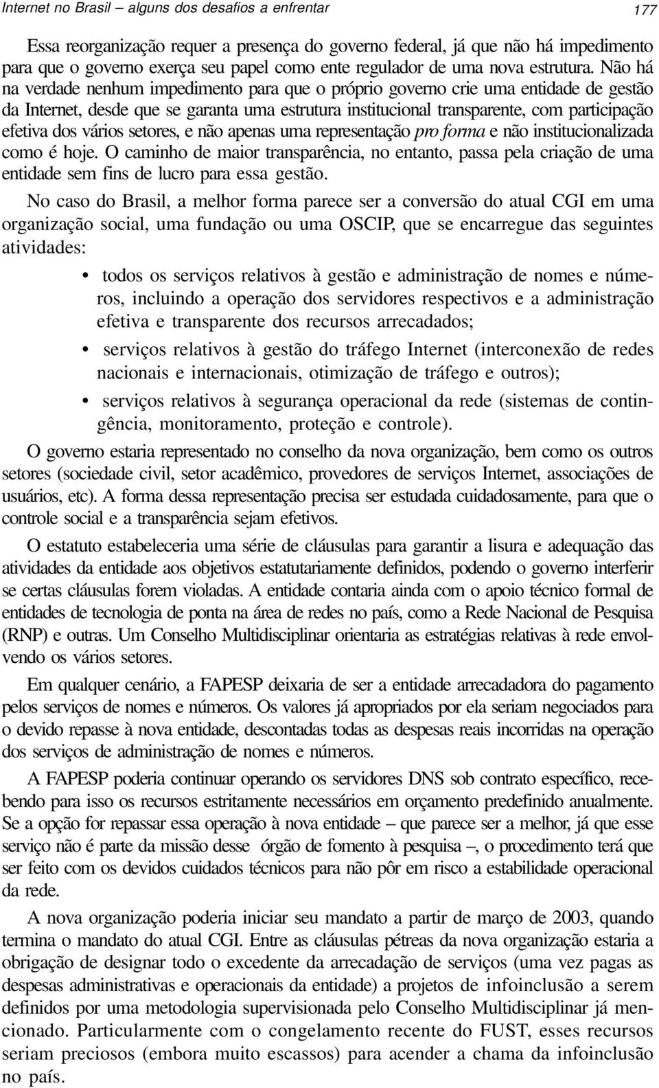 Não há na verdade nenhum impedimento para que o próprio governo crie uma entidade de gestão da Internet, desde que se garanta uma estrutura institucional transparente, com participação efetiva dos