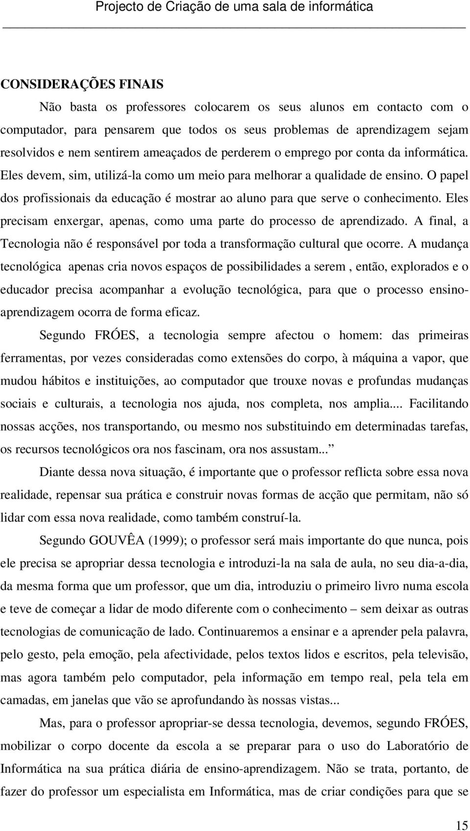 O papel dos profissionais da educação é mostrar ao aluno para que serve o conhecimento. Eles precisam enxergar, apenas, como uma parte do processo de aprendizado.