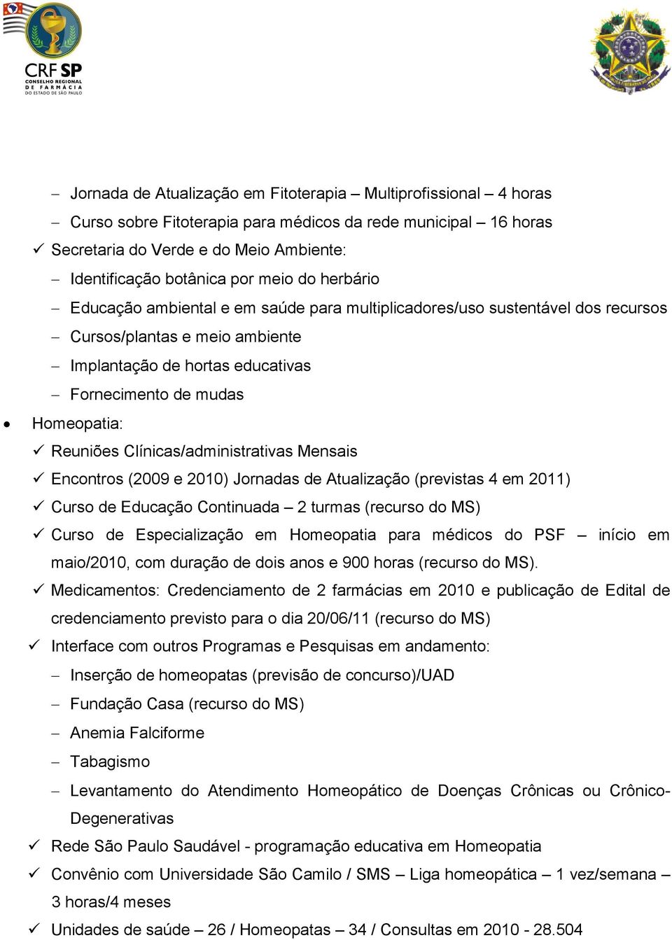 Clínicas/administrativas Mensais Encontros (2009 e 2010) Jornadas de Atualização (previstas 4 em 2011) Curso de Educação Continuada 2 turmas (recurso do MS) Curso de Especialização em Homeopatia para