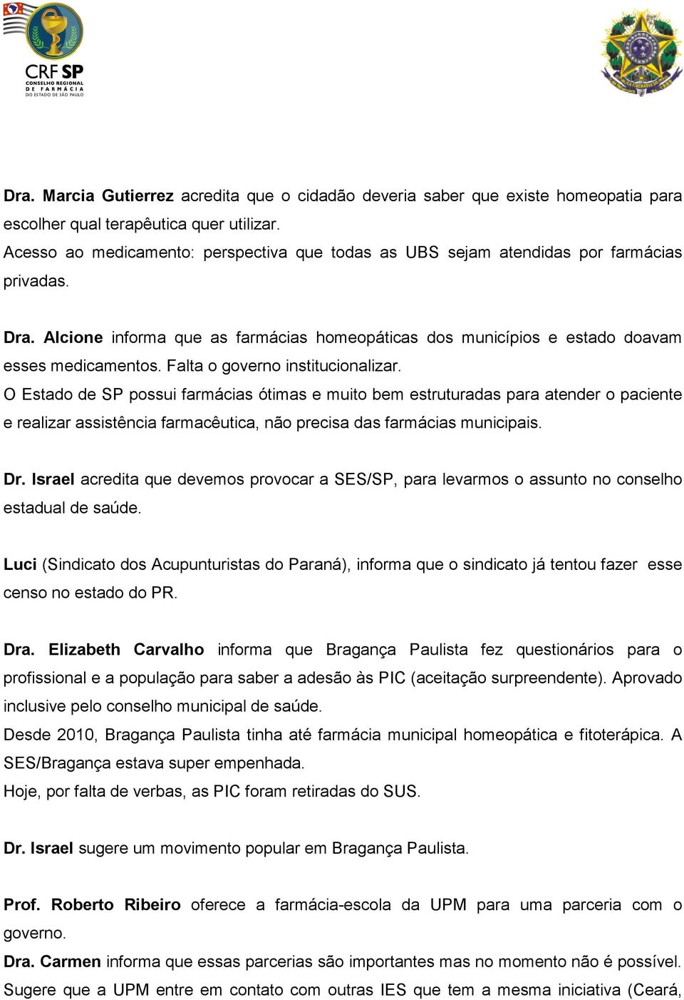 Falta o governo institucionalizar. O Estado de SP possui farmácias ótimas e muito bem estruturadas para atender o paciente e realizar assistência farmacêutica, não precisa das farmácias municipais.