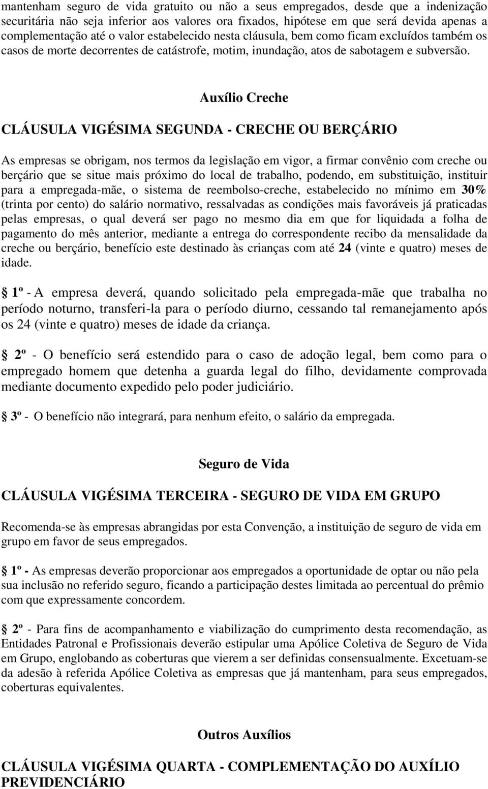 Auxílio Creche CLÁUSULA VIGÉSIMA SEGUNDA - CRECHE OU BERÇÁRIO As empresas se obrigam, nos termos da legislação em vigor, a firmar convênio com creche ou berçário que se situe mais próximo do local de