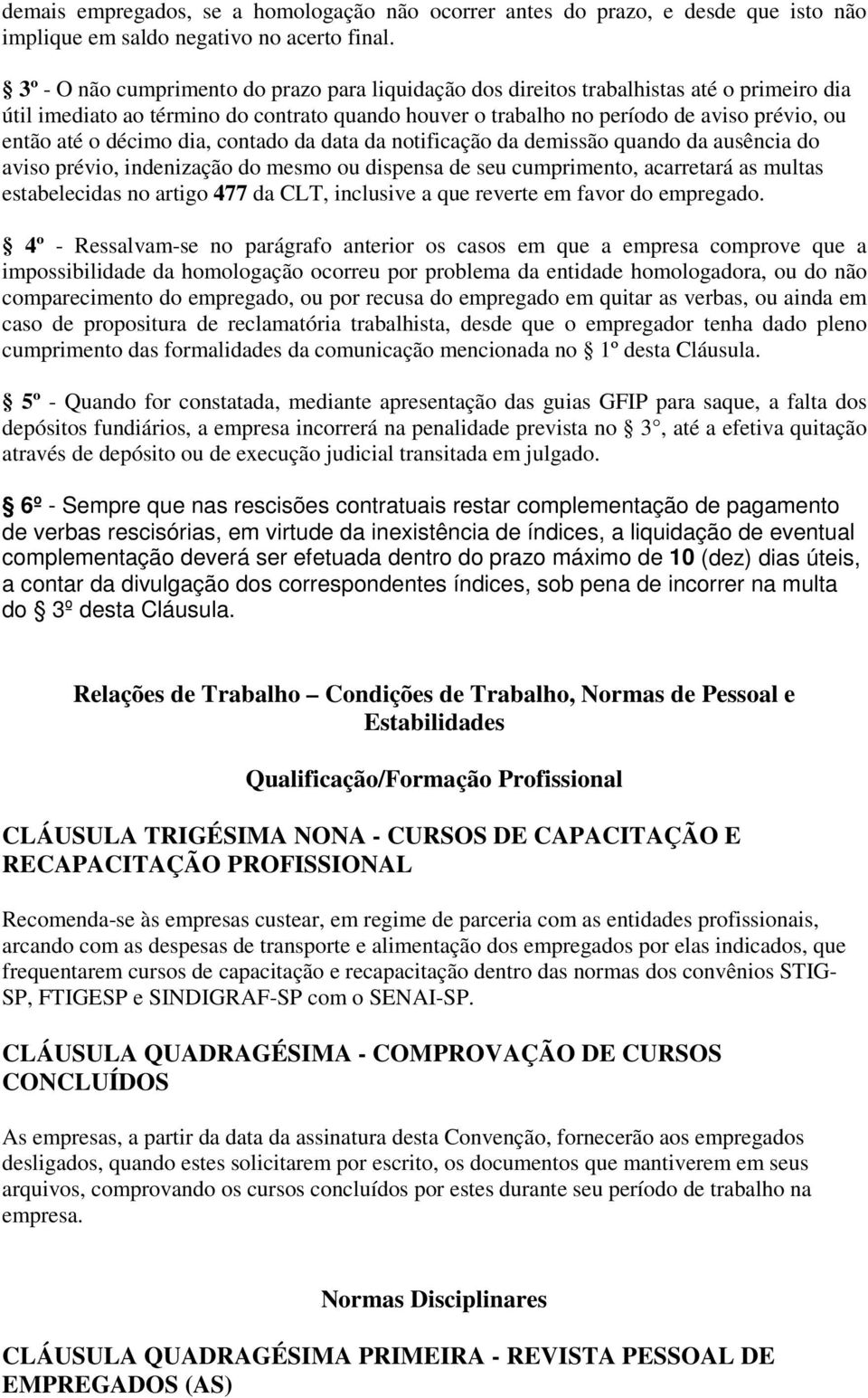 décimo dia, contado da data da notificação da demissão quando da ausência do aviso prévio, indenização do mesmo ou dispensa de seu cumprimento, acarretará as multas estabelecidas no artigo 477 da