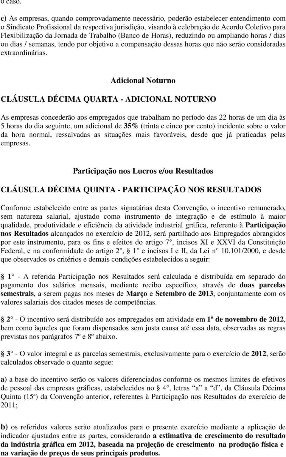 da Jornada de Trabalho (Banco de Horas), reduzindo ou ampliando horas / dias ou dias / semanas, tendo por objetivo a compensação dessas horas que não serão consideradas extraordinárias.