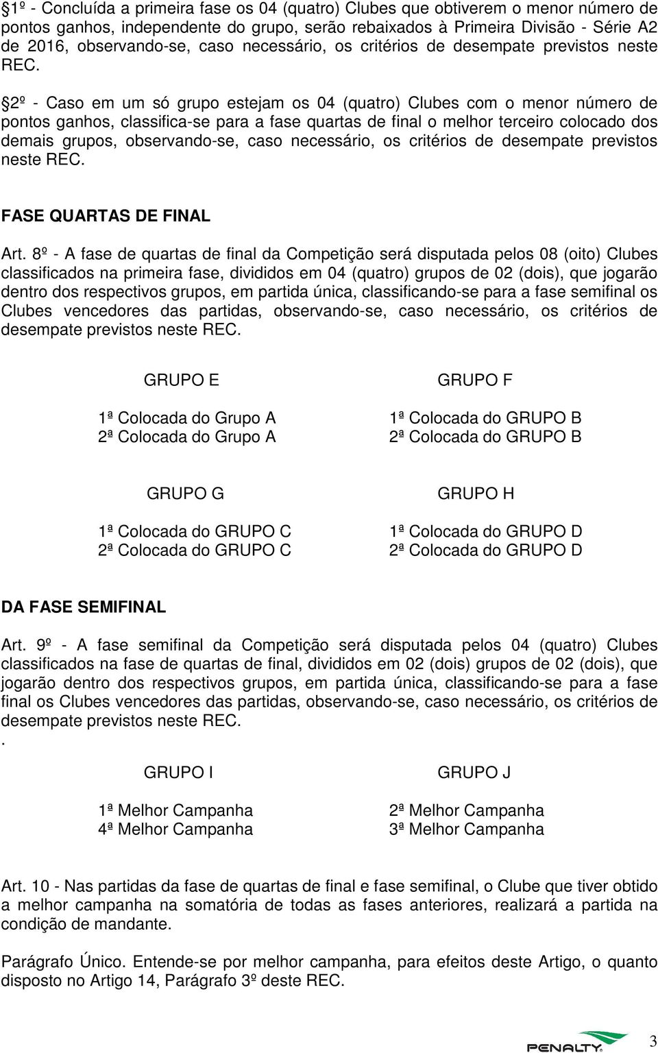 2º - Caso em um só grupo estejam os 04 (quatro) Clubes com o menor número de pontos ganhos, classifica-se para a fase quartas de final o melhor terceiro colocado dos demais grupos, observando-se,