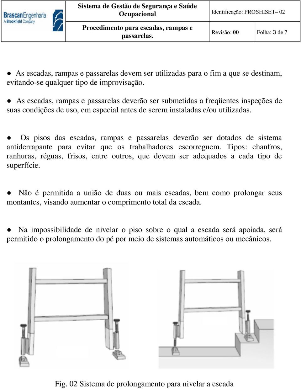 Os pisos das escadas, rampas e passarelas deverão ser dotados de sistema antiderrapante para evitar que os trabalhadores escorreguem.