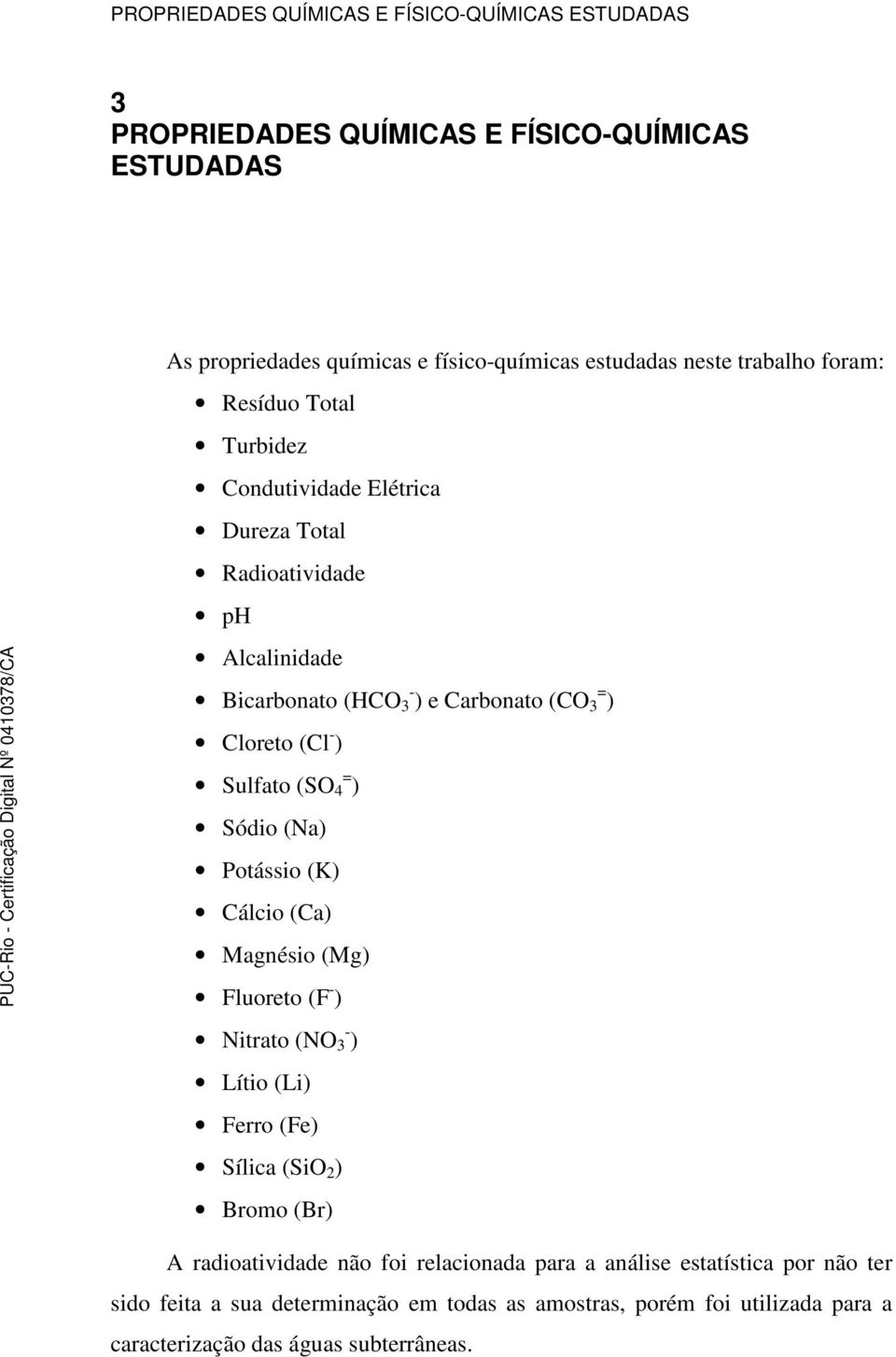 Sulfato (SO = 4 ) Sódio (Na) Potássio (K) Cálcio (Ca) Magnésio (Mg) Fluoreto (F - ) Nitrato (NO - 3 ) Lítio (Li) Ferro (Fe) Sílica (SiO 2 ) Bromo (Br) A radioatividade