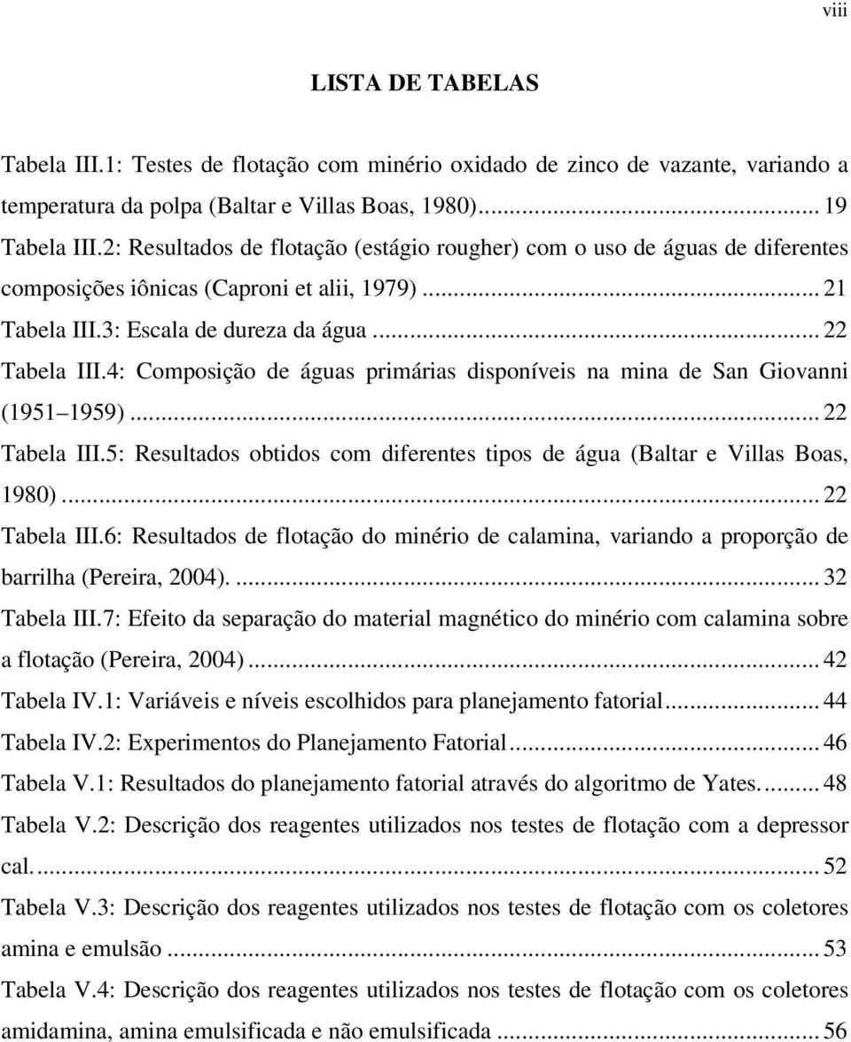 4: Composição de águas primárias disponíveis na mina de San Giovanni (1951 1959)... 22 Tabela III.5: Resultados obtidos com diferentes tipos de água (Baltar e Villas Boas, 1980)... 22 Tabela III.6: Resultados de flotação do minério de calamina, variando a proporção de barrilha (Pereira, 2004).