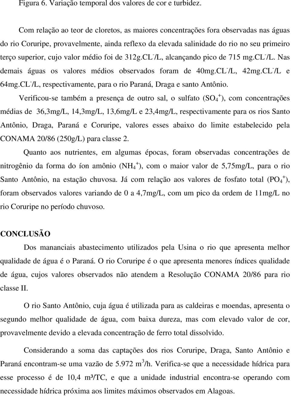 valor médio foi de 312g.CL - /L, alcançando pico de 715 mg.cl - /L. Nas demais águas os valores médios observados foram de 4mg.CL - /L, 42mg.CL - /L e 64mg.