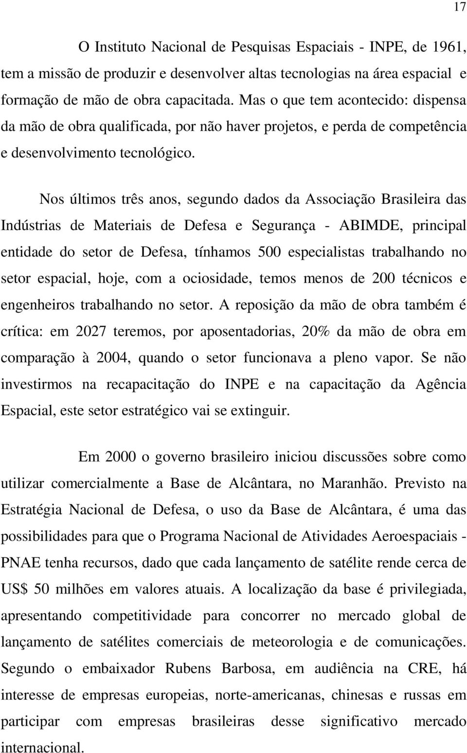 Nos últimos três anos, segundo dados da Associação Brasileira das Indústrias de Materiais de Defesa e Segurança - ABIMDE, principal entidade do setor de Defesa, tínhamos 500 especialistas trabalhando