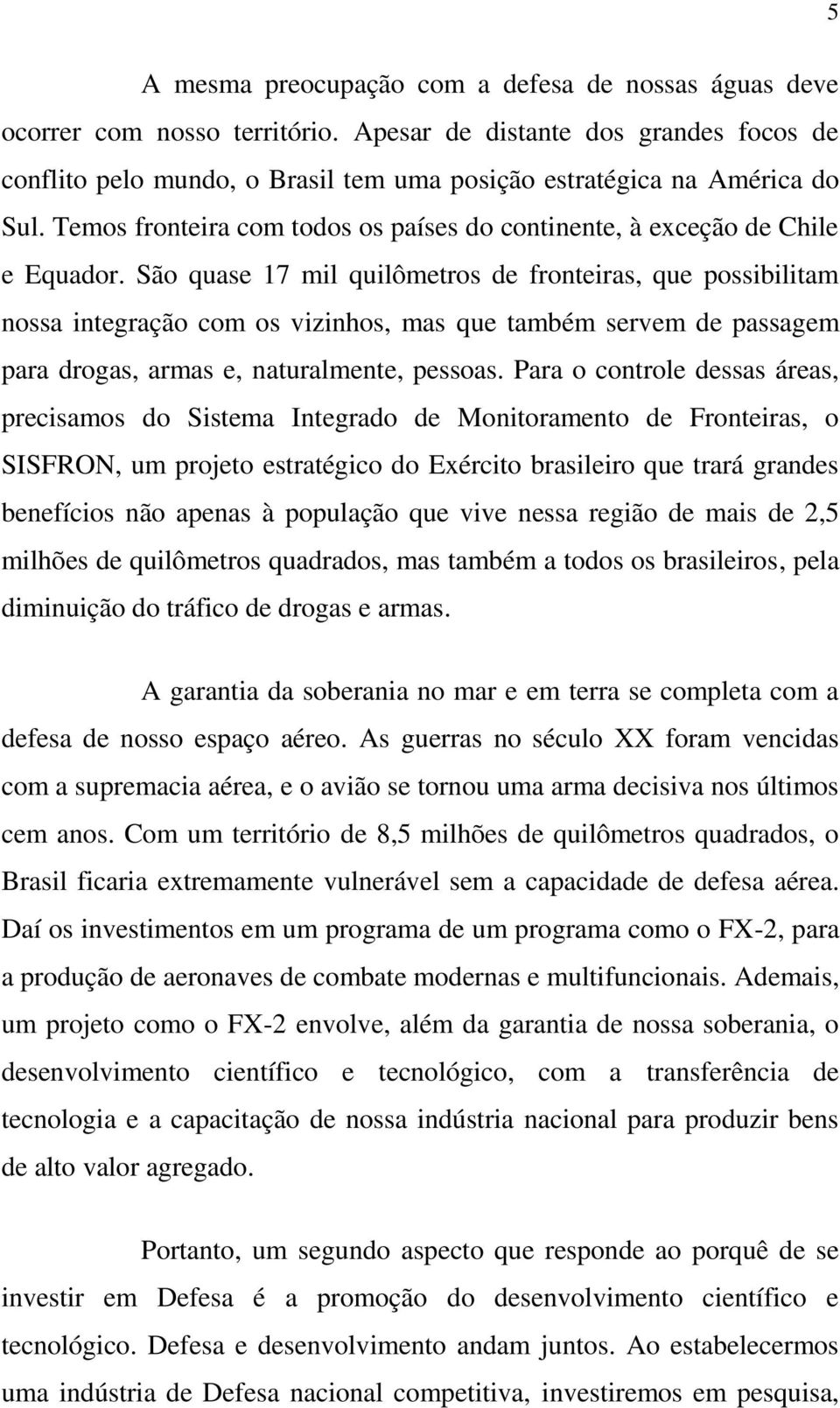 São quase 17 mil quilômetros de fronteiras, que possibilitam nossa integração com os vizinhos, mas que também servem de passagem para drogas, armas e, naturalmente, pessoas.