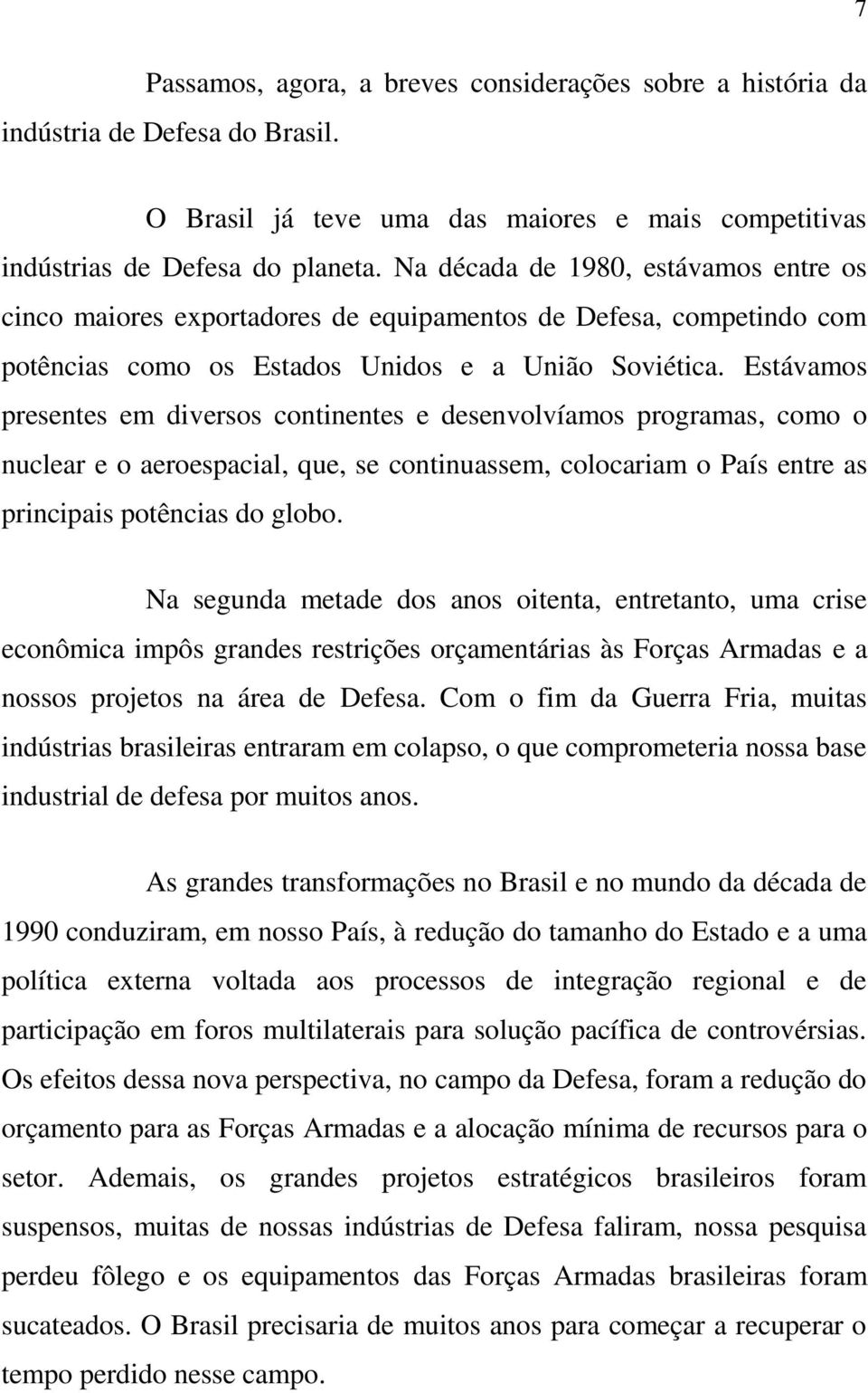 Estávamos presentes em diversos continentes e desenvolvíamos programas, como o nuclear e o aeroespacial, que, se continuassem, colocariam o País entre as principais potências do globo.