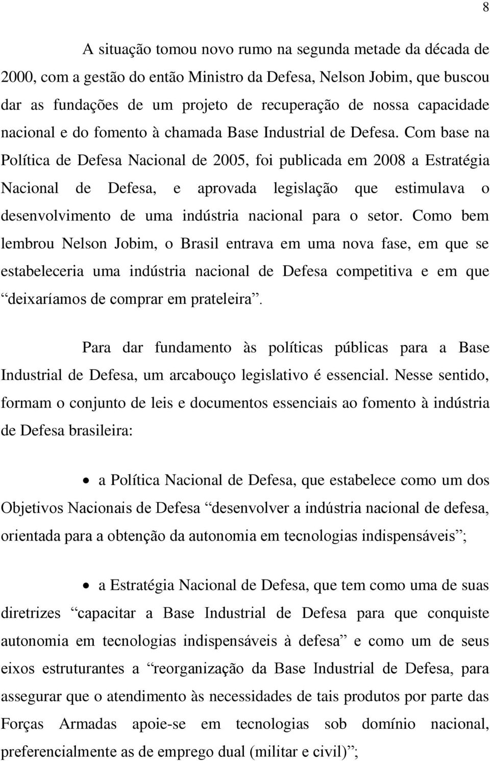 Com base na Política de Defesa Nacional de 2005, foi publicada em 2008 a Estratégia Nacional de Defesa, e aprovada legislação que estimulava o desenvolvimento de uma indústria nacional para o setor.