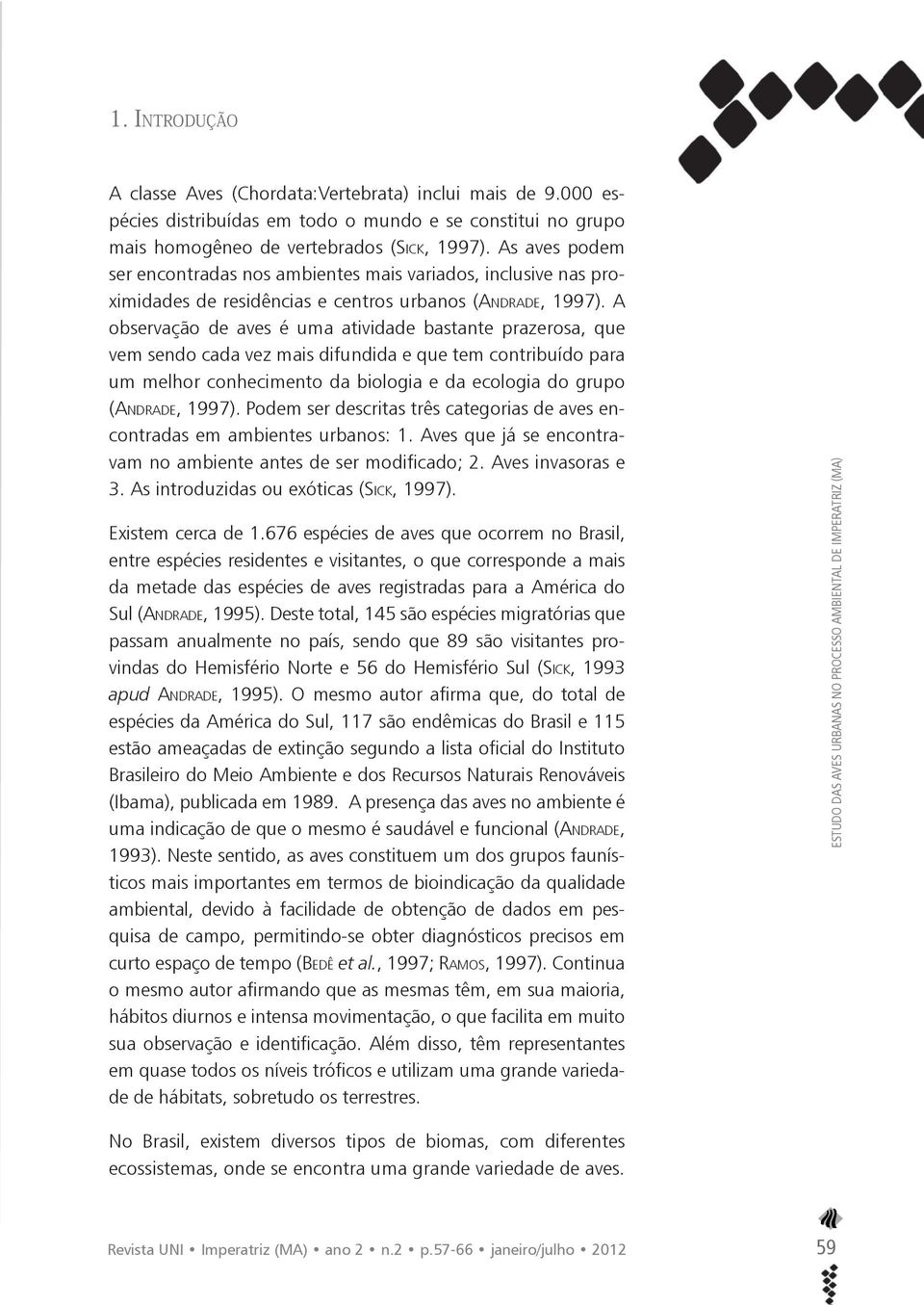 A observação de aves é uma atividade bastante prazerosa, que vem sendo cada vez mais difundida e que tem contribuído para um melhor conhecimento da biologia e da ecologia do grupo (ANDRADE, 1997).