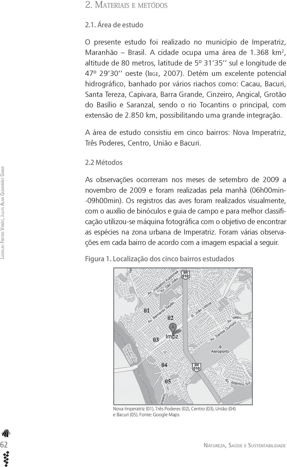 Detém um excelente potencial hidrográfico, banhado por vários riachos como: Cacau, Bacuri, Santa Tereza, Capivara, Barra Grande, Cinzeiro, Angical, Grotão do Basílio e Saranzal, sendo o rio Tocantins