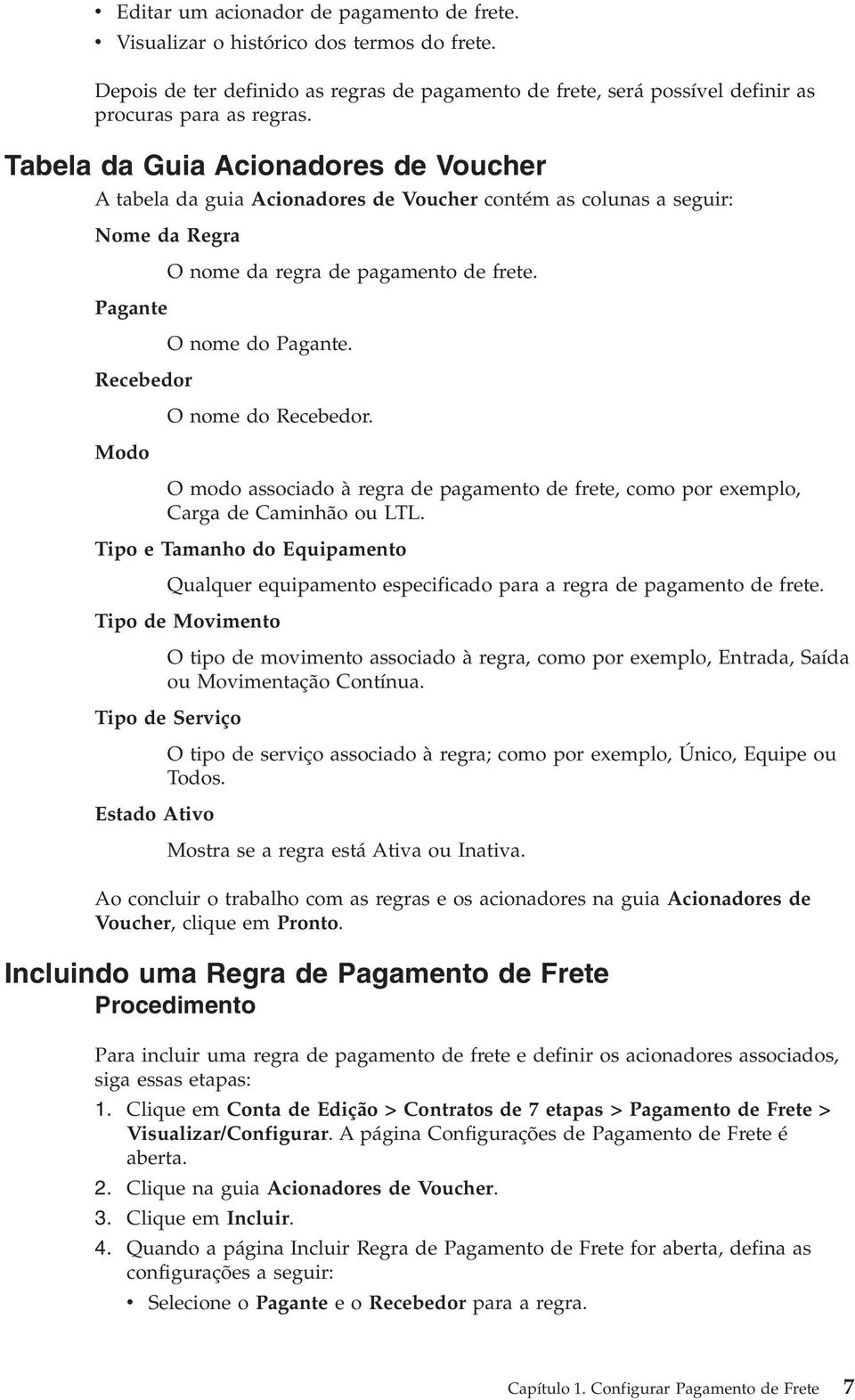 Recebedor O nome do Recebedor. Modo O modo associado à regra de pagamento de frete, como por exemplo, Carga de Caminhão ou LTL.