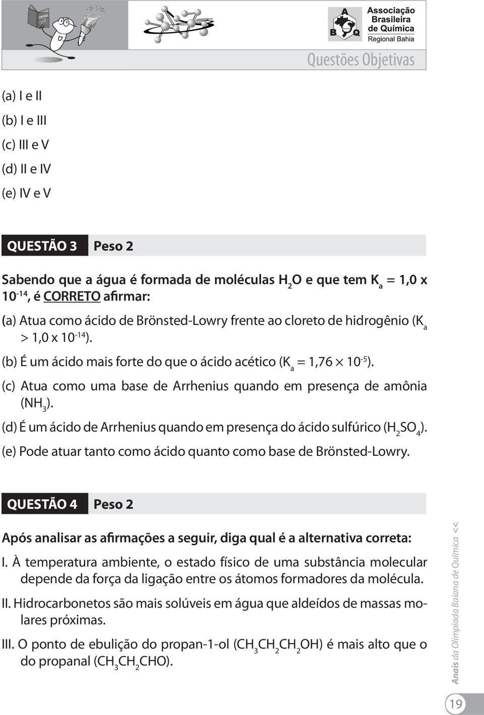 amônia (NH 3 ) (d) É um ácido de Arrhenius quando em presença do ácido sulfúrico (H 2 SO 4 ) (e) Pode atuar tanto como ácido quanto como base de Brönsted-Lowry QUESTÃO 4 Peso 2 Após analisar as