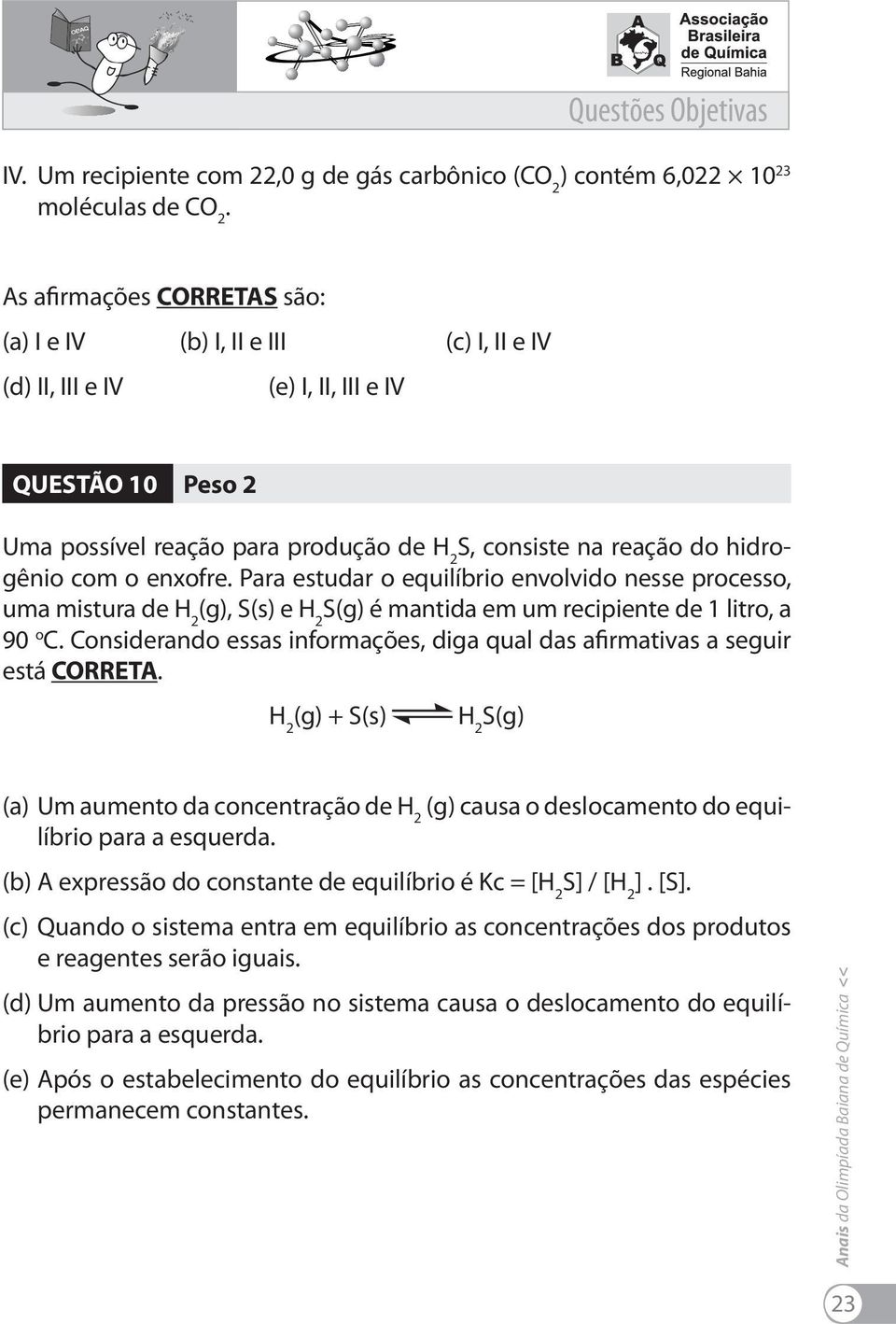 S(g) é mantida em um recipiente de 1 litro, a 90 o C Considerando essas informações, diga qual das afirmativas a seguir está CORRETA H 2 (g) + S(s) H 2 S(g) (a) Um aumento da concentração de H 2 (g)