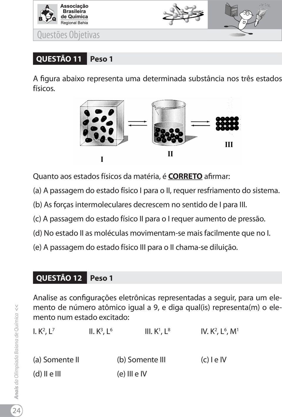 movimentam-se mais facilmente que no I (e) A passagem do estado físico III para o II chama-se diluição QUESTÃO 12 Peso 1 Analise as configurações eletrônicas representadas a seguir, para um elemento