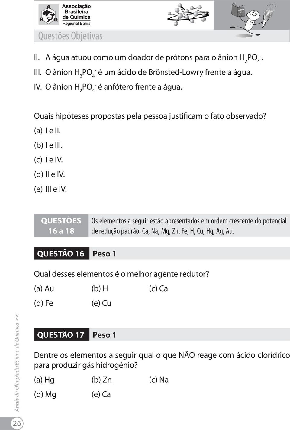 (a) I e II (b) I e III (c) I e IV (d) II e IV (e) III e IV QUESTÕES 16 a 18 Os elementos a seguir estão apresentados em ordem crescente do potencial de redução padrão: Ca, Na,