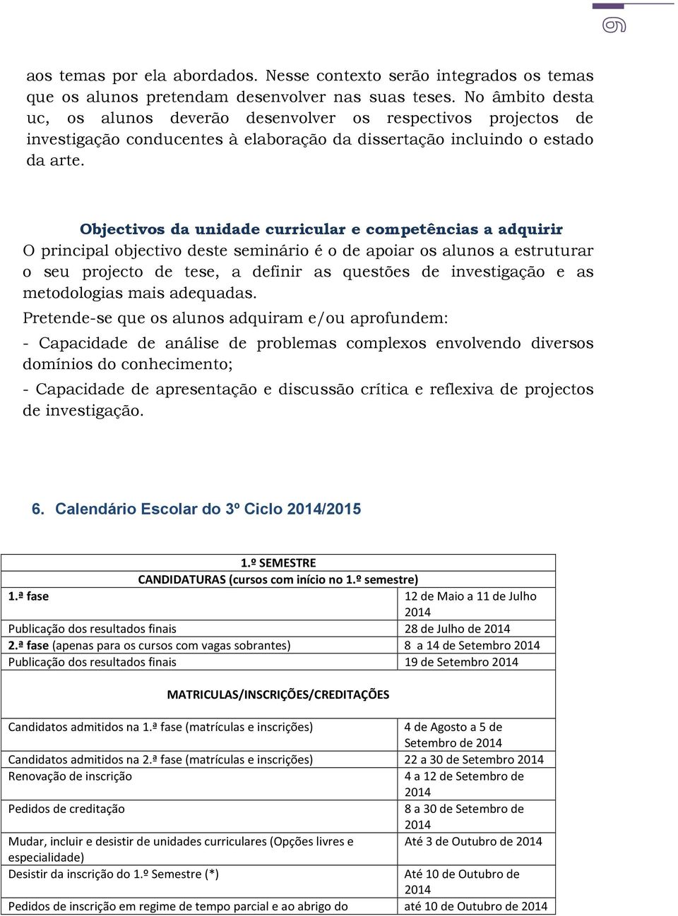 Objectivos da unidade curricular e competências a adquirir O principal objectivo deste seminário é o de apoiar os alunos a estruturar o seu projecto de tese, a definir as questões de investigação e