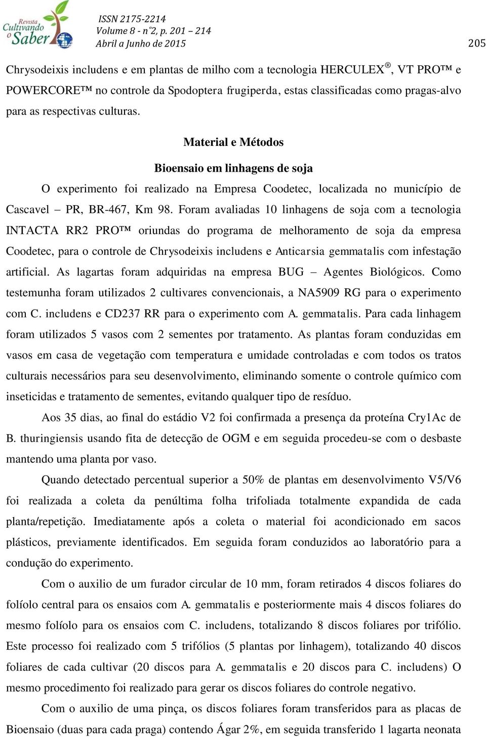 Foram avaliadas 10 linhagens de soja com a tecnologia INTACTA RR2 PRO oriundas do programa de melhoramento de soja da empresa Coodetec, para o controle de Chrysodeixis includens e Anticarsia