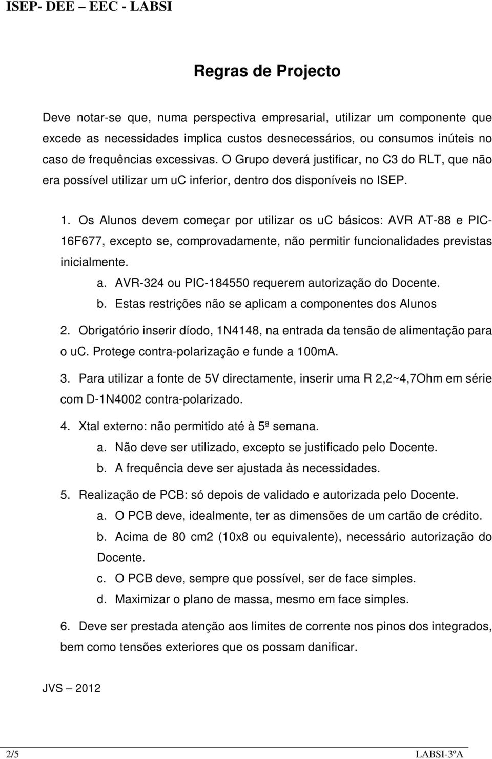 Os Alunos devem começar por utilizar os uc básicos: AVR AT-88 e PIC- 16F677, excepto se, comprovadamente, não permitir funcionalidades previstas inicialmente. a.