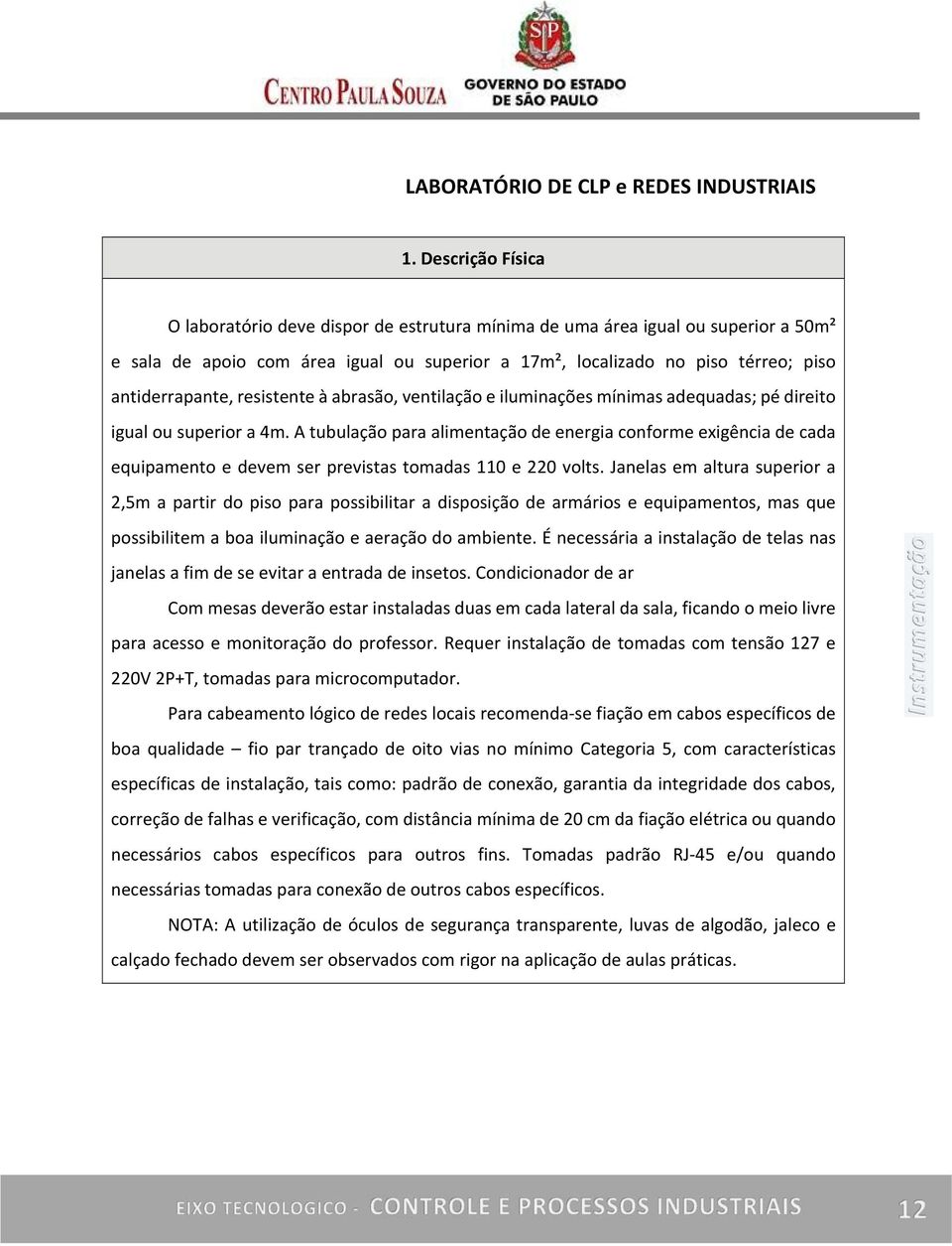 resistente à abrasão, ventilação e iluminações mínimas adequadas; pé direito igual ou superior a 4m.