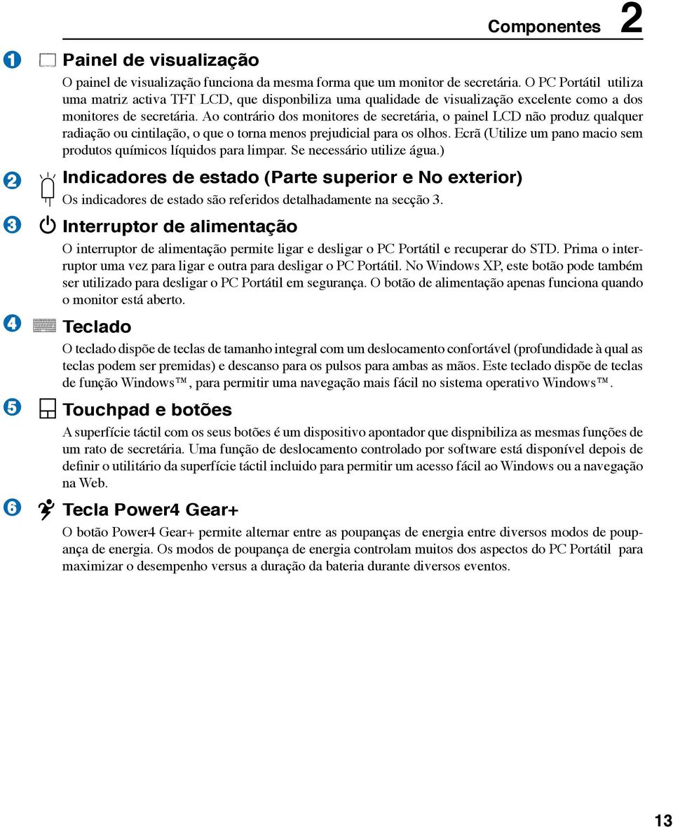 Ao contrário dos monitores de secretária, o painel LCD não produz qualquer radiação ou cintilação, o que o torna menos prejudicial para os olhos.