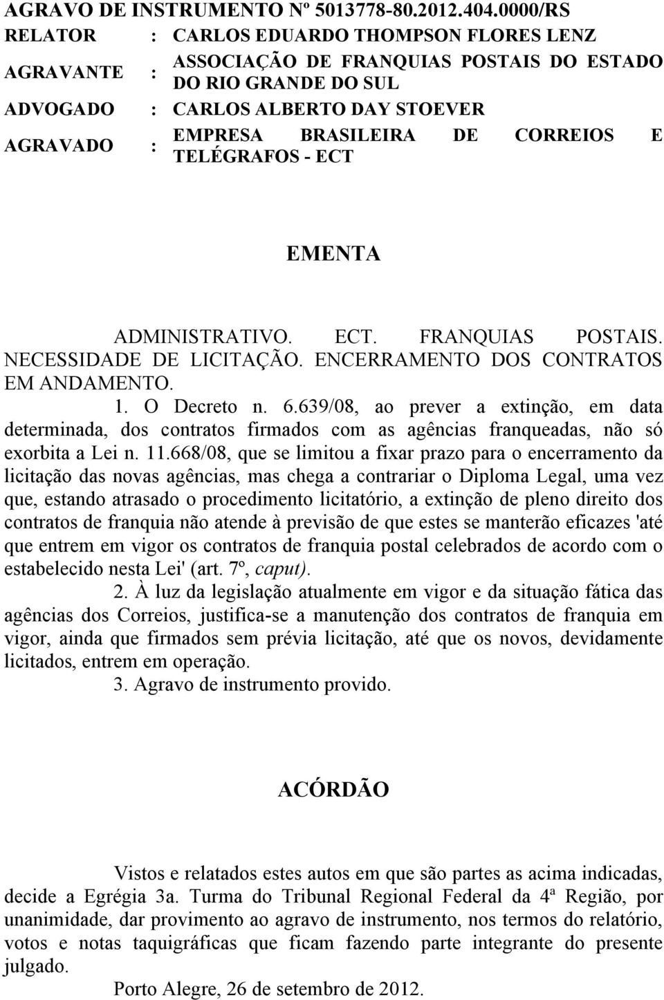 AGRAVADO : TELÉGRAFOS - ECT EMENTA ADMINISTRATIVO. ECT. FRANQUIAS POSTAIS. NECESSIDADE DE LICITAÇÃO. ENCERRAMENTO DOS CONTRATOS EM ANDAMENTO. 1. O Decreto n. 6.